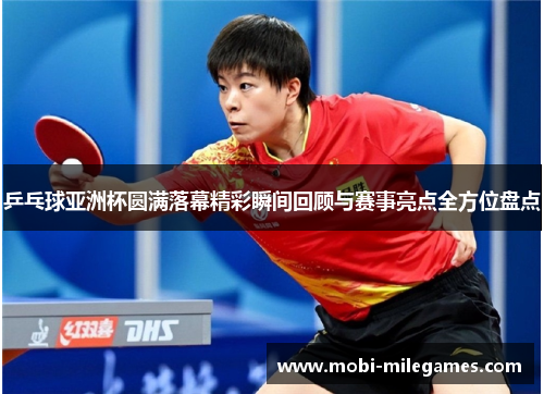 乒乓球亚洲杯圆满落幕精彩瞬间回顾与赛事亮点全方位盘点