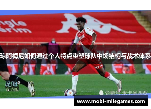 琼阿梅尼如何通过个人特点重塑球队中场结构与战术体系