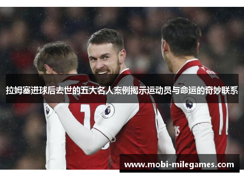 拉姆塞进球后去世的五大名人案例揭示运动员与命运的奇妙联系