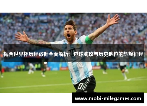 梅西世界杯历程数据全面解析：进球助攻与历史地位的辉煌征程