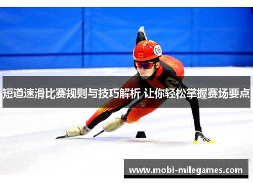 短道速滑比赛规则与技巧解析 让你轻松掌握赛场要点