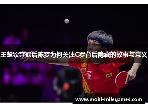 王楚钦夺冠后陈梦为何关注C罗背后隐藏的故事与意义 王楚钦夺冠后陈梦为何关注C罗背后隐藏的故事与意义