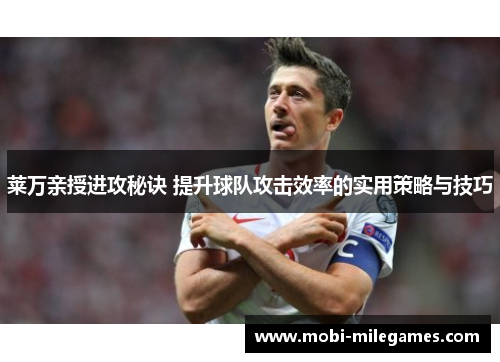 莱万亲授进攻秘诀 提升球队攻击效率的实用策略与技巧