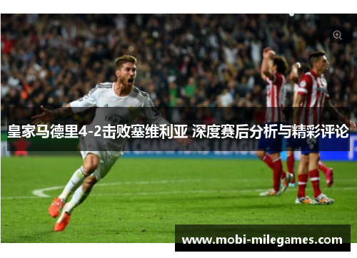 皇家马德里4-2击败塞维利亚 深度赛后分析与精彩评论