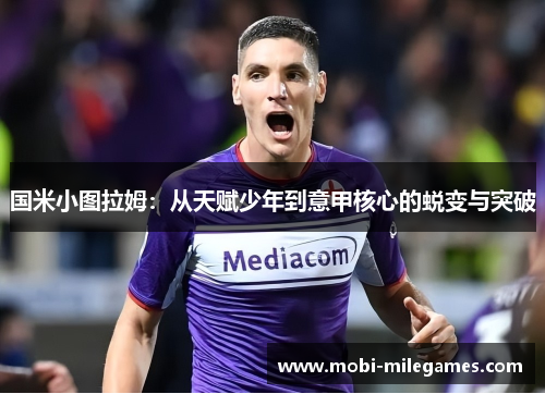 国米小图拉姆：从天赋少年到意甲核心的蜕变与突破
