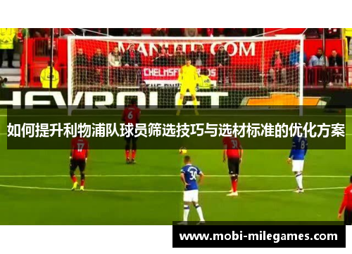 如何提升利物浦队球员筛选技巧与选材标准的优化方案 如何提升利物浦队球员筛选技巧与选材标准的优化方案