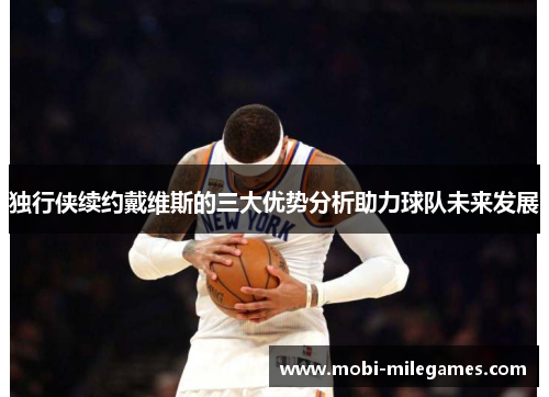 独行侠续约戴维斯的三大优势分析助力球队未来发展