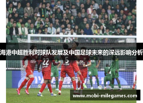 海港中超胜利对球队发展及中国足球未来的深远影响分析 海港中超胜利对球队发展及中国足球未来的深远影响分析