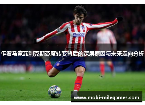 乍看马竞菲利克斯态度转变背后的深层原因与未来走向分析