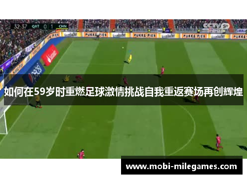 如何在59岁时重燃足球激情挑战自我重返赛场再创辉煌
