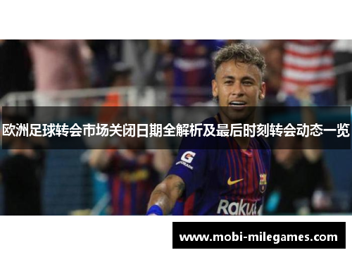 欧洲足球转会市场关闭日期全解析及最后时刻转会动态一览