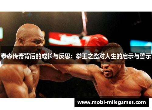 泰森传奇背后的成长与反思:拳王之路对人生的启示与警示 泰森传奇背后的成长与反思:拳王之路对人生的启示与警示
