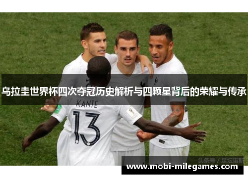 乌拉圭世界杯四次夺冠历史解析与四颗星背后的荣耀与传承
