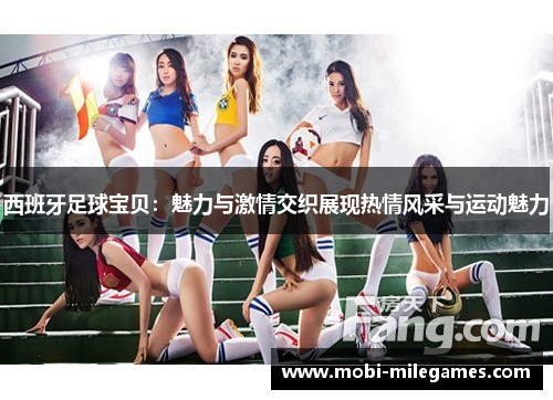 西班牙足球宝贝:魅力与激情交织展现热情风采与运动魅力 西班牙足球宝贝:魅力与激情交织展现热情风采与运动魅力