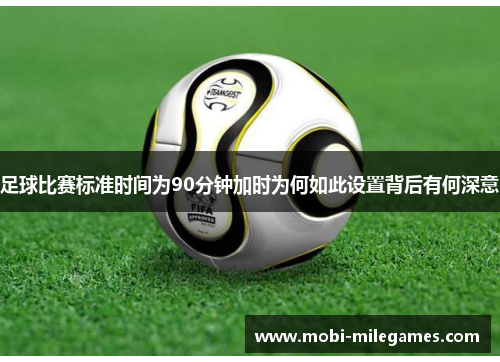 足球比赛标准时间为90分钟加时为何如此设置背后有何深意 足球比赛标准时间为90分钟加时为何如此设置背后有何深意