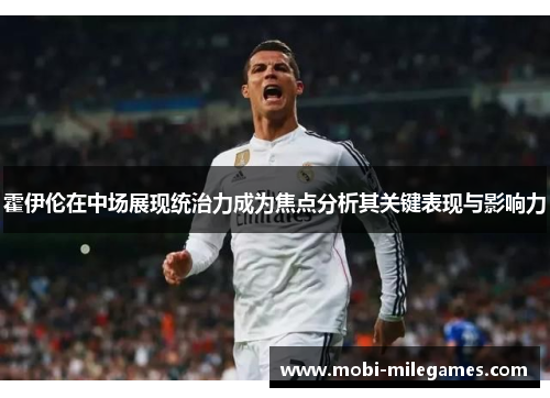 霍伊伦在中场展现统治力成为焦点分析其关键表现与影响力 霍伊伦在中场展现统治力成为焦点分析其关键表现与影响力