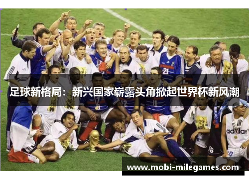 足球新格局：新兴国家崭露头角掀起世界杯新风潮