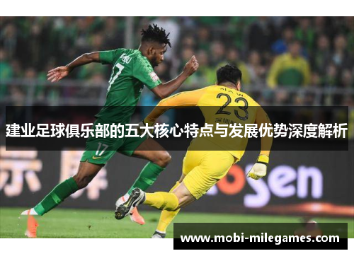 建业足球俱乐部的五大核心特点与发展优势深度解析