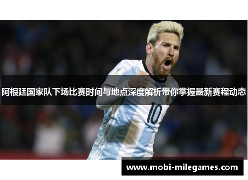 阿根廷国家队下场比赛时间与地点深度解析带你掌握最新赛程动态 阿根廷国家队下场比赛时间与地点深度解析带你掌握最新赛程动态