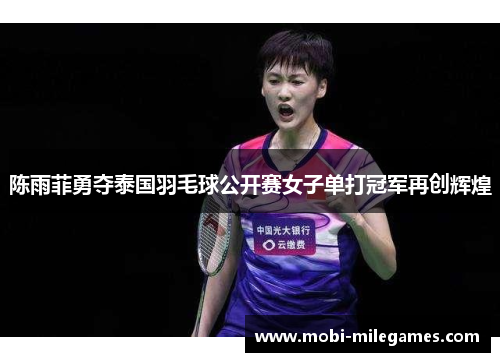 陈雨菲勇夺泰国羽毛球公开赛女子单打冠军再创辉煌