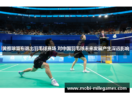 黄雅琼宣布退出羽毛球赛场 对中国羽毛球未来发展产生深远影响